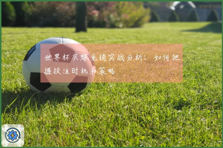 世界杯买球竞猜实战分析：如何把握投注时机和策略
