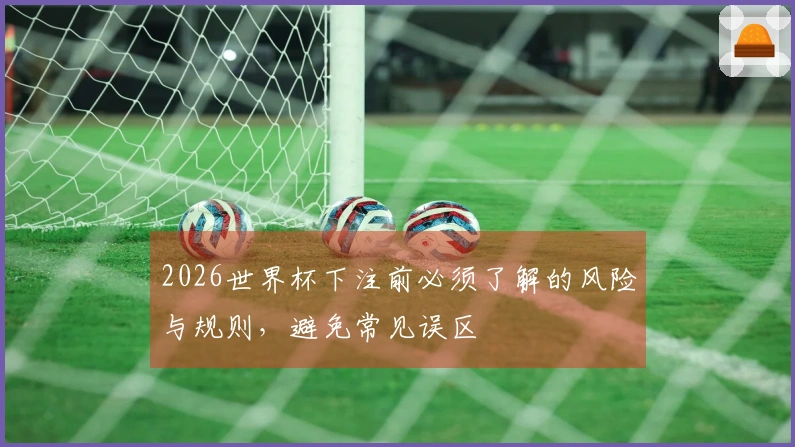 2026世界杯下注前必须了解的风险与规则，避免常见误区