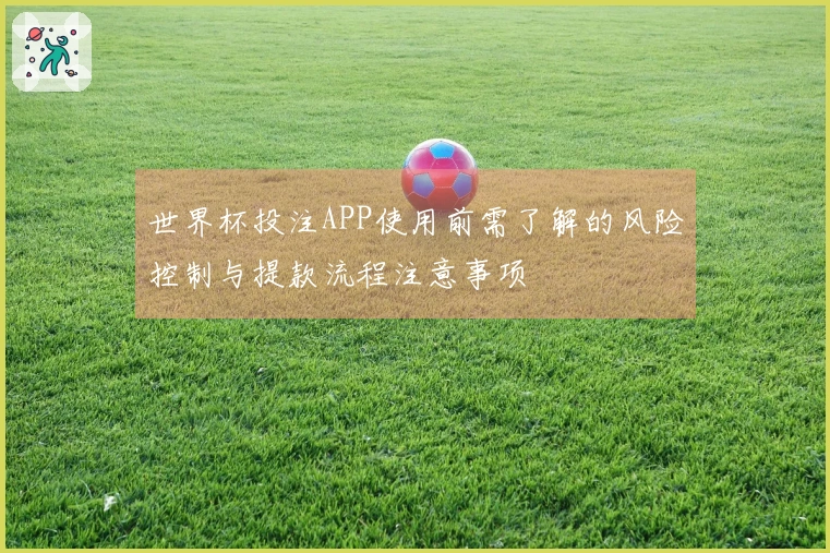 世界杯投注APP使用前需了解的风险控制与提款流程注意事项
