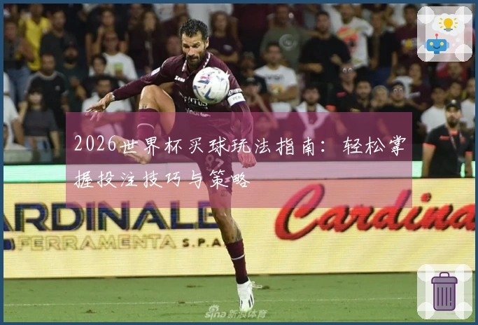 2026世界杯买球玩法指南：轻松掌握投注技巧与策略