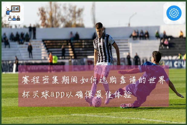 赛程密集期间如何选购靠谱的世界杯买球app以确保最佳体验