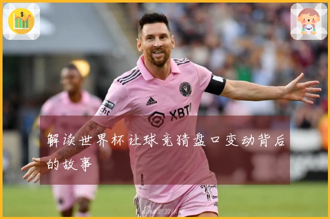 解读世界杯让球竞猜盘口变动背后的故事