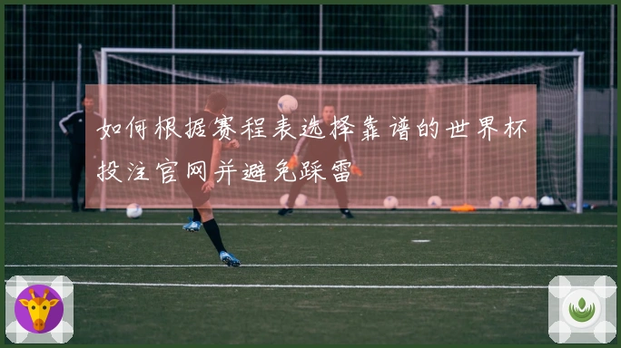 如何根据赛程表选择靠谱的世界杯投注官网并避免踩雷