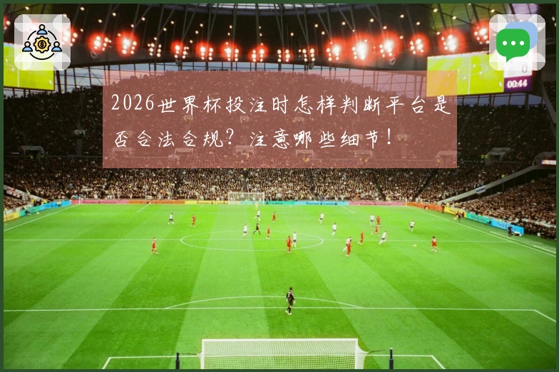2026世界杯投注时怎样判断平台是否合法合规？注意哪些细节！