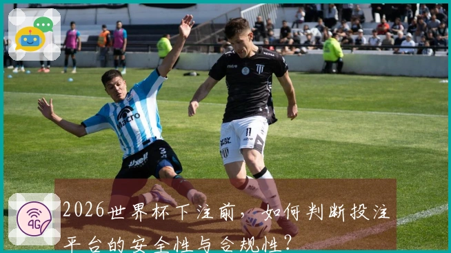 2026世界杯下注前，如何判断投注平台的安全性与合规性？